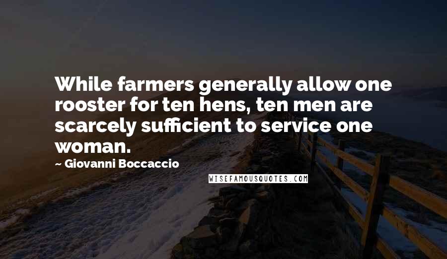 Giovanni Boccaccio Quotes: While farmers generally allow one rooster for ten hens, ten men are scarcely sufficient to service one woman.