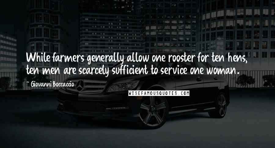 Giovanni Boccaccio Quotes: While farmers generally allow one rooster for ten hens, ten men are scarcely sufficient to service one woman.