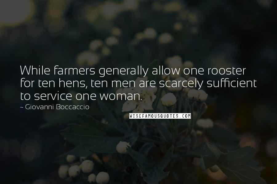Giovanni Boccaccio Quotes: While farmers generally allow one rooster for ten hens, ten men are scarcely sufficient to service one woman.
