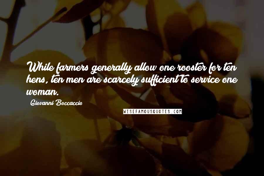 Giovanni Boccaccio Quotes: While farmers generally allow one rooster for ten hens, ten men are scarcely sufficient to service one woman.