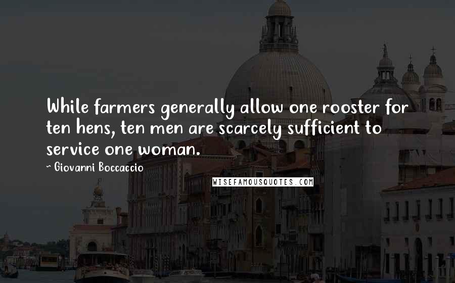 Giovanni Boccaccio Quotes: While farmers generally allow one rooster for ten hens, ten men are scarcely sufficient to service one woman.