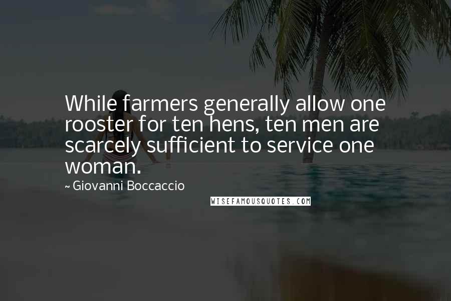 Giovanni Boccaccio Quotes: While farmers generally allow one rooster for ten hens, ten men are scarcely sufficient to service one woman.