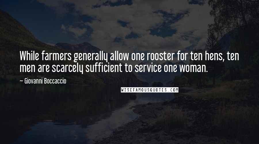 Giovanni Boccaccio Quotes: While farmers generally allow one rooster for ten hens, ten men are scarcely sufficient to service one woman.