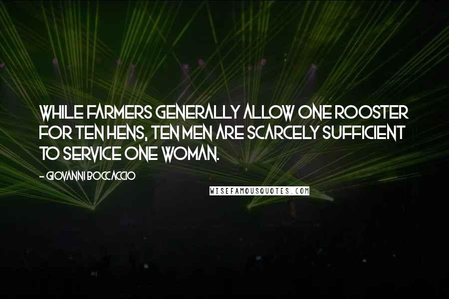 Giovanni Boccaccio Quotes: While farmers generally allow one rooster for ten hens, ten men are scarcely sufficient to service one woman.