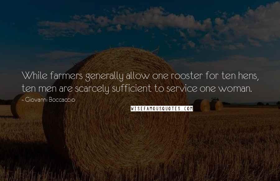 Giovanni Boccaccio Quotes: While farmers generally allow one rooster for ten hens, ten men are scarcely sufficient to service one woman.