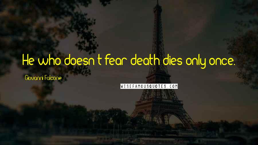 Giovanni Falcone Quotes: He who doesn't fear death dies only once.