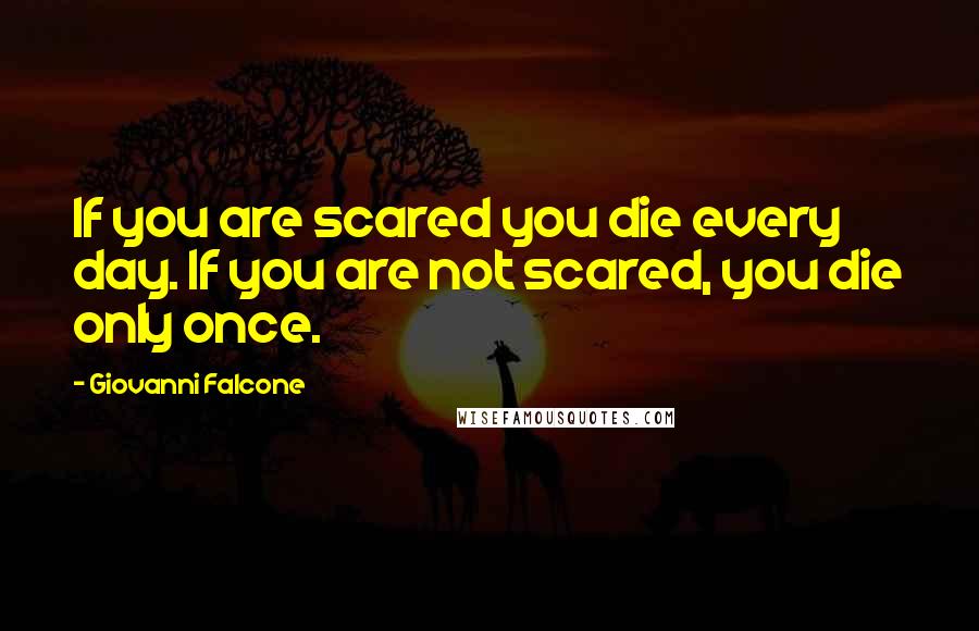 Giovanni Falcone Quotes: If you are scared you die every day. If you are not scared, you die only once.