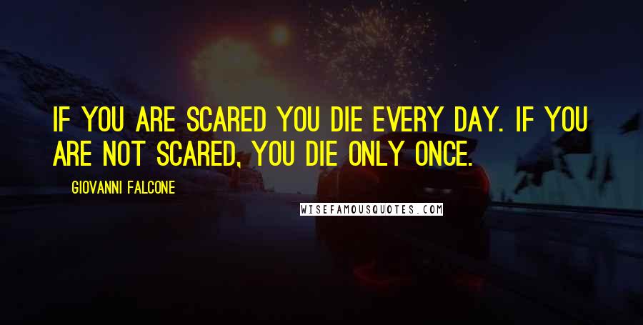 Giovanni Falcone Quotes: If you are scared you die every day. If you are not scared, you die only once.