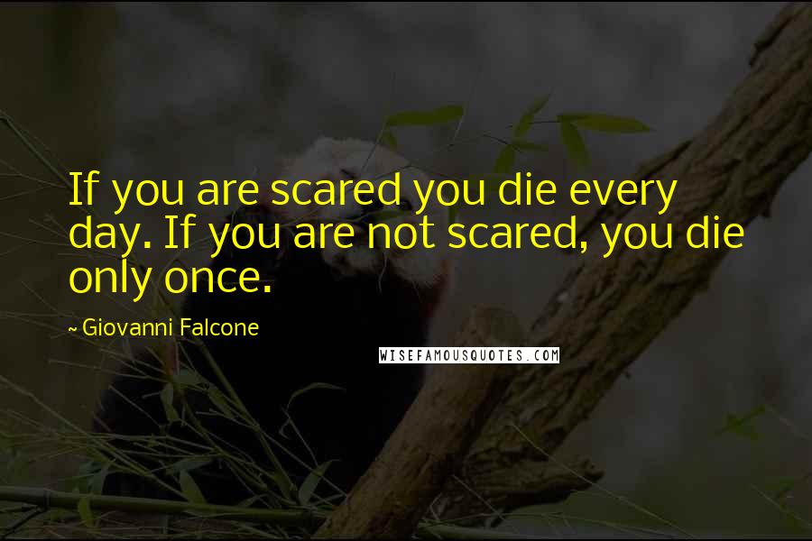 Giovanni Falcone Quotes: If you are scared you die every day. If you are not scared, you die only once.