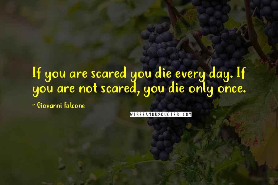 Giovanni Falcone Quotes: If you are scared you die every day. If you are not scared, you die only once.
