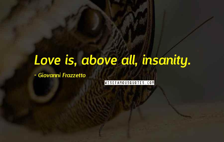 Giovanni Frazzetto Quotes: Love is, above all, insanity.