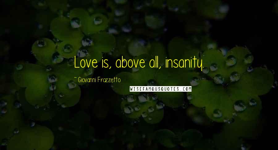 Giovanni Frazzetto Quotes: Love is, above all, insanity.