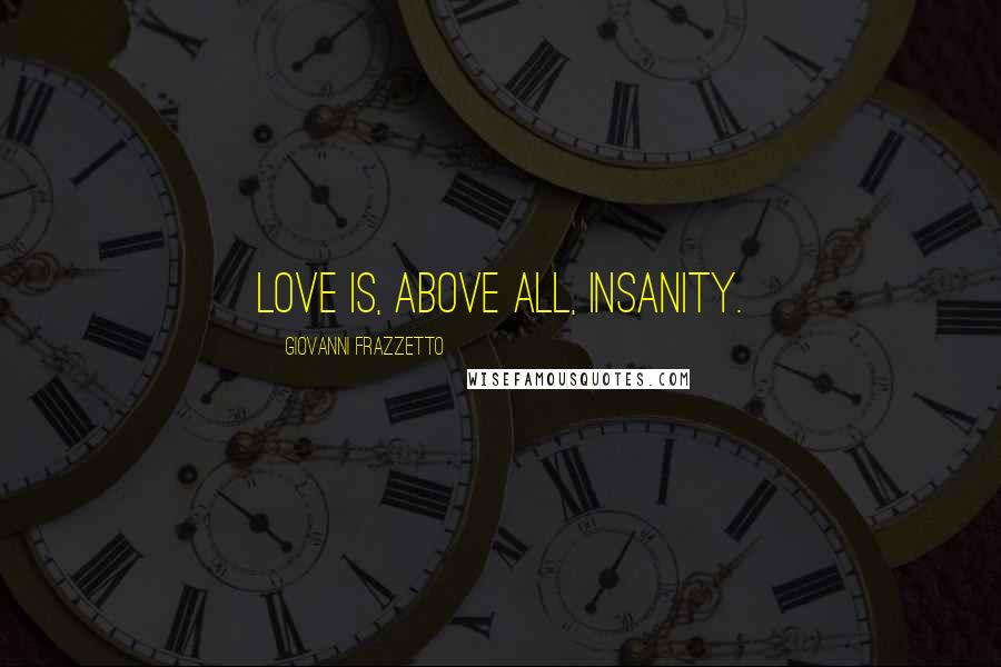 Giovanni Frazzetto Quotes: Love is, above all, insanity.