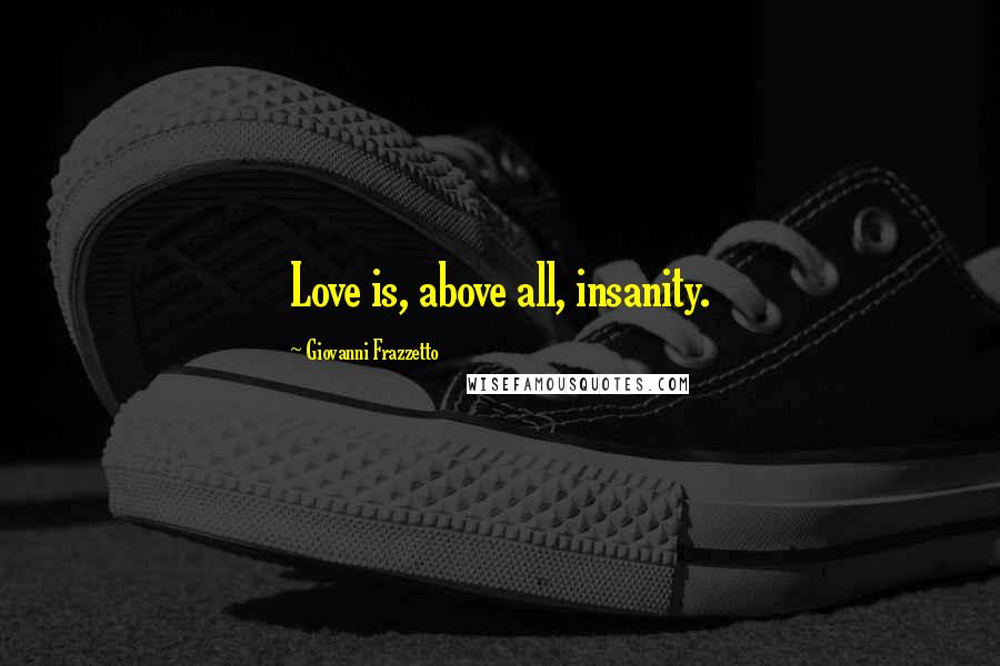 Giovanni Frazzetto Quotes: Love is, above all, insanity.
