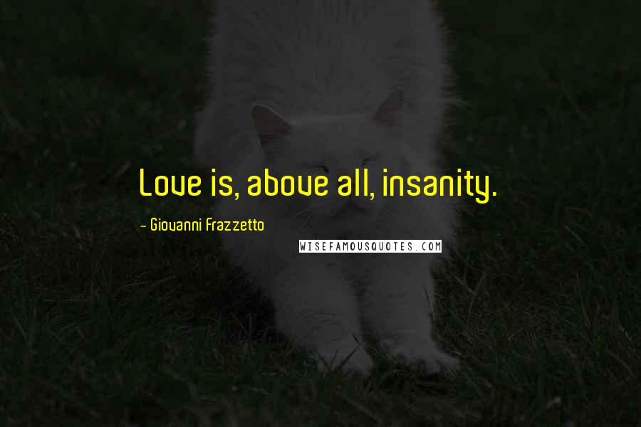 Giovanni Frazzetto Quotes: Love is, above all, insanity.