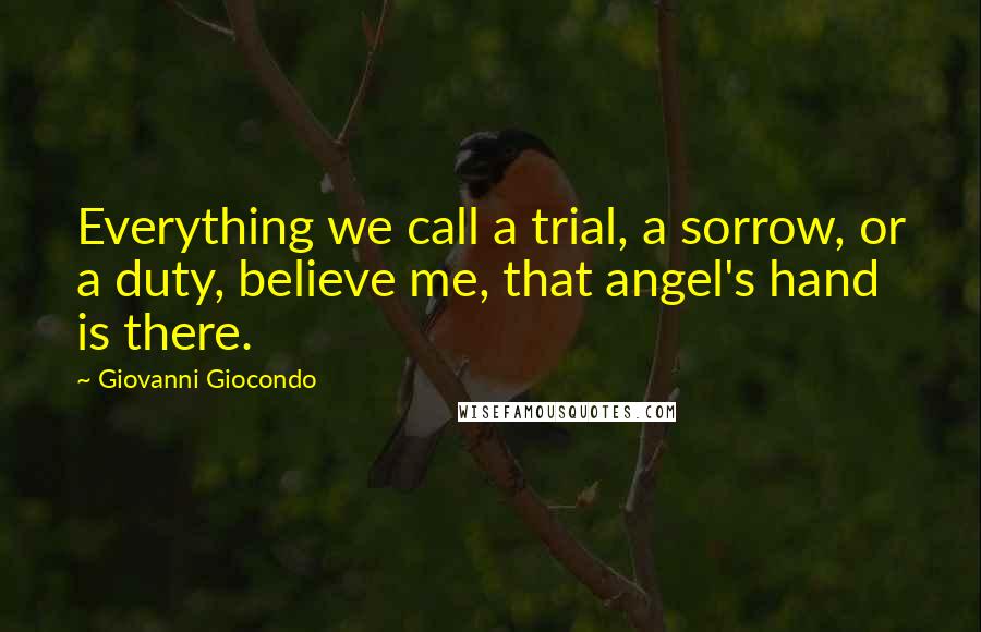 Giovanni Giocondo Quotes: Everything we call a trial, a sorrow, or a duty, believe me, that angel's hand is there.