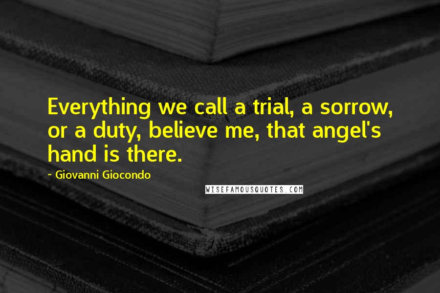 Giovanni Giocondo Quotes: Everything we call a trial, a sorrow, or a duty, believe me, that angel's hand is there.