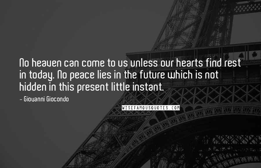 Giovanni Giocondo Quotes: No heaven can come to us unless our hearts find rest in today. No peace lies in the future which is not hidden in this present little instant.