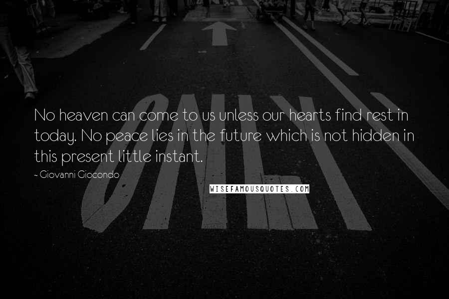 Giovanni Giocondo Quotes: No heaven can come to us unless our hearts find rest in today. No peace lies in the future which is not hidden in this present little instant.