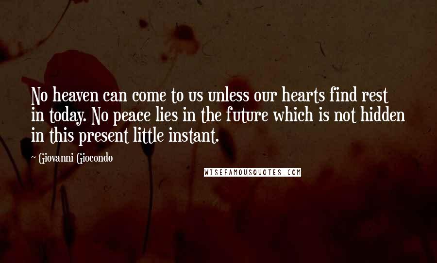 Giovanni Giocondo Quotes: No heaven can come to us unless our hearts find rest in today. No peace lies in the future which is not hidden in this present little instant.