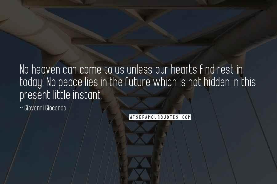 Giovanni Giocondo Quotes: No heaven can come to us unless our hearts find rest in today. No peace lies in the future which is not hidden in this present little instant.