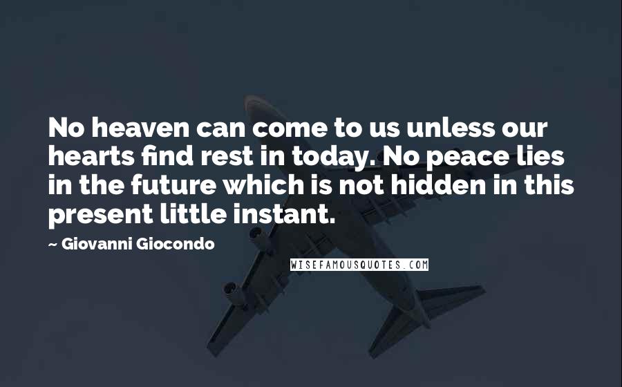 Giovanni Giocondo Quotes: No heaven can come to us unless our hearts find rest in today. No peace lies in the future which is not hidden in this present little instant.