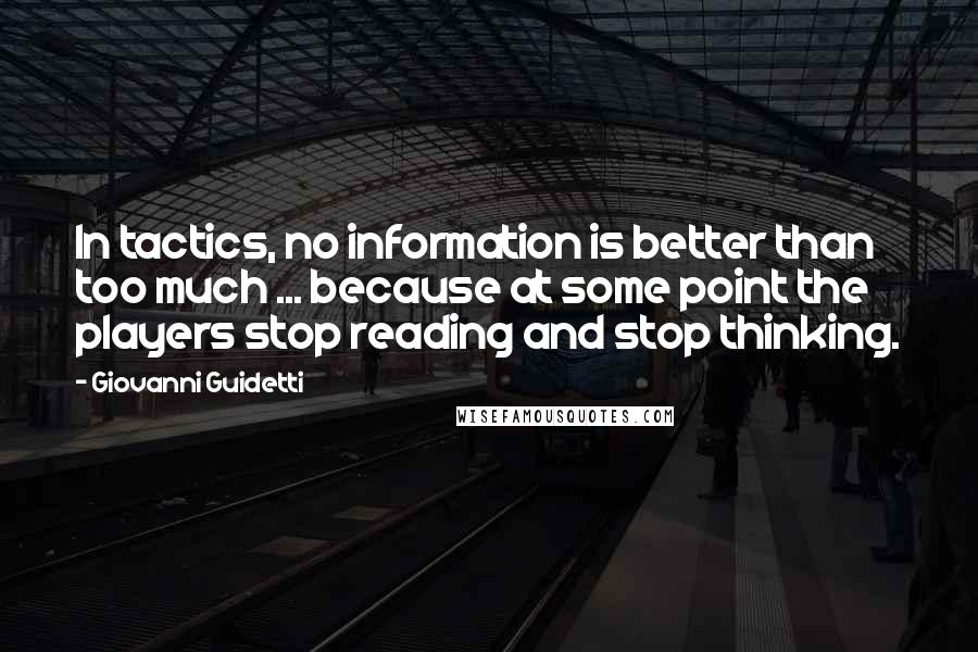 Giovanni Guidetti Quotes: In tactics, no information is better than too much ... because at some point the players stop reading and stop thinking.