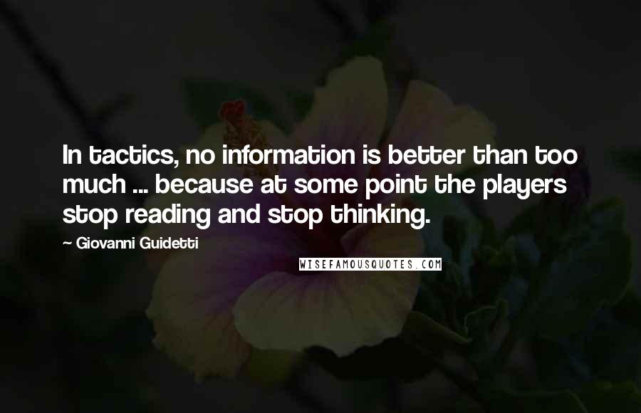 Giovanni Guidetti Quotes: In tactics, no information is better than too much ... because at some point the players stop reading and stop thinking.