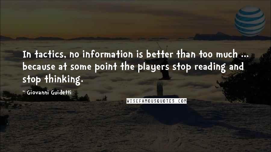 Giovanni Guidetti Quotes: In tactics, no information is better than too much ... because at some point the players stop reading and stop thinking.