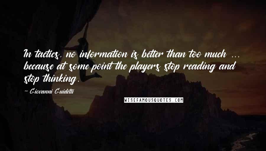 Giovanni Guidetti Quotes: In tactics, no information is better than too much ... because at some point the players stop reading and stop thinking.