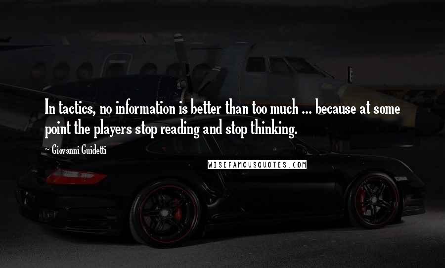 Giovanni Guidetti Quotes: In tactics, no information is better than too much ... because at some point the players stop reading and stop thinking.