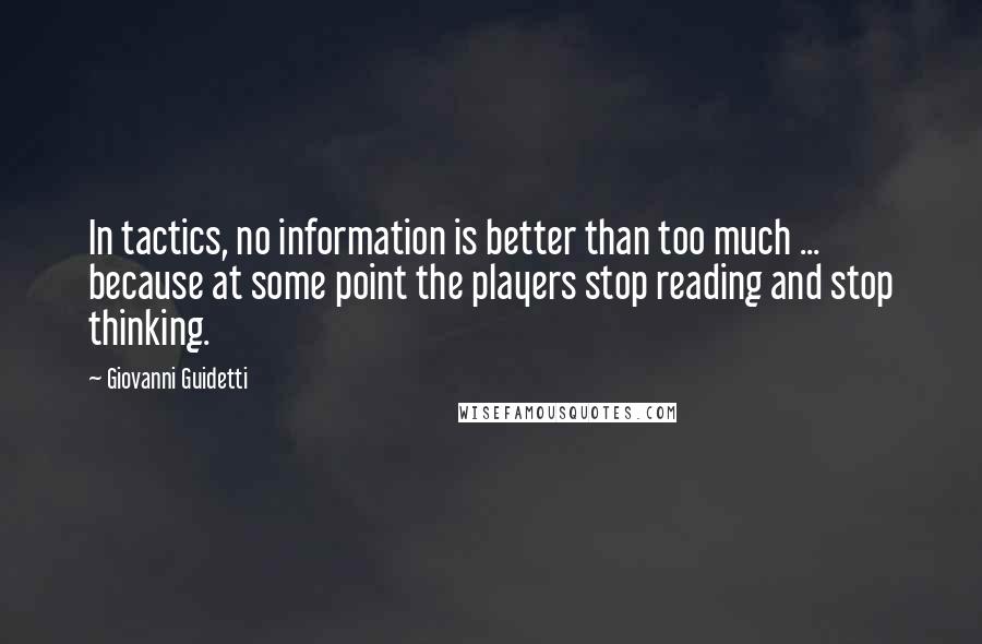 Giovanni Guidetti Quotes: In tactics, no information is better than too much ... because at some point the players stop reading and stop thinking.