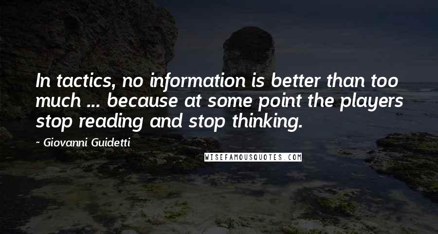 Giovanni Guidetti Quotes: In tactics, no information is better than too much ... because at some point the players stop reading and stop thinking.