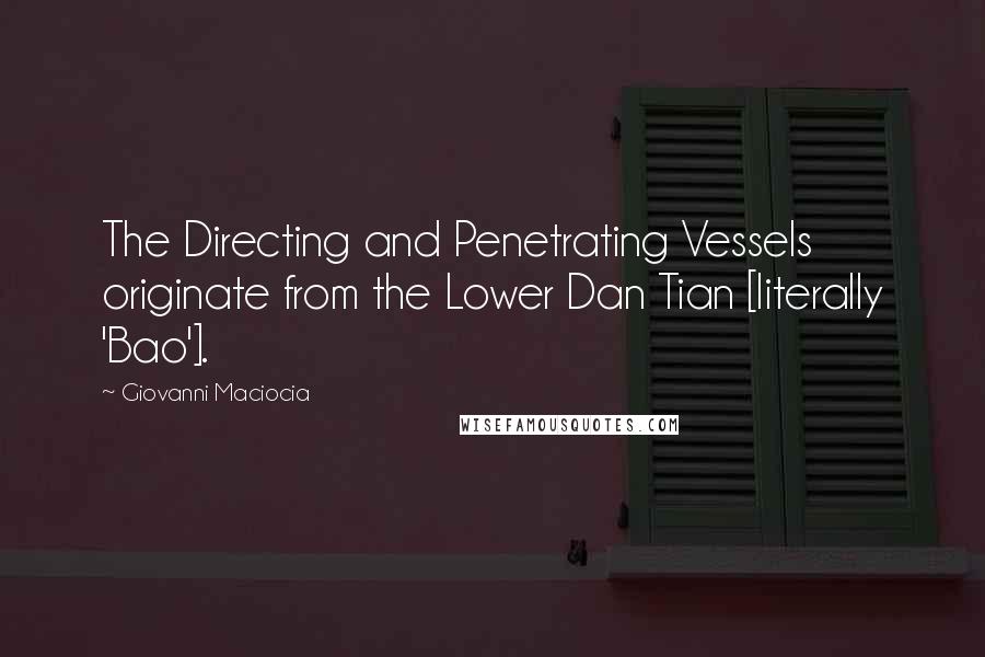 Giovanni Maciocia Quotes: The Directing and Penetrating Vessels originate from the Lower Dan Tian [literally 'Bao'].