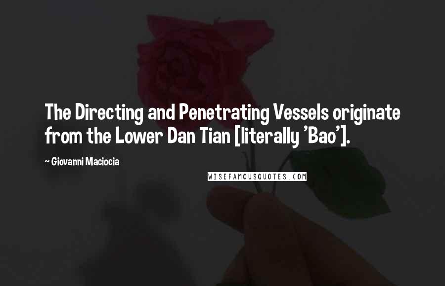 Giovanni Maciocia Quotes: The Directing and Penetrating Vessels originate from the Lower Dan Tian [literally 'Bao'].