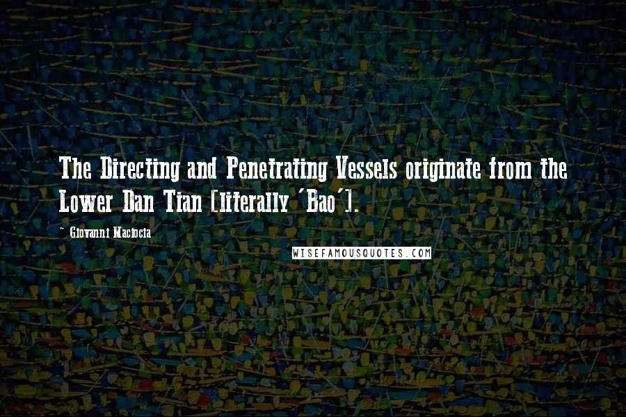 Giovanni Maciocia Quotes: The Directing and Penetrating Vessels originate from the Lower Dan Tian [literally 'Bao'].