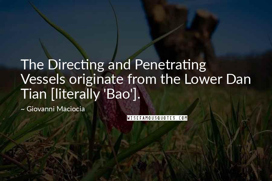 Giovanni Maciocia Quotes: The Directing and Penetrating Vessels originate from the Lower Dan Tian [literally 'Bao'].