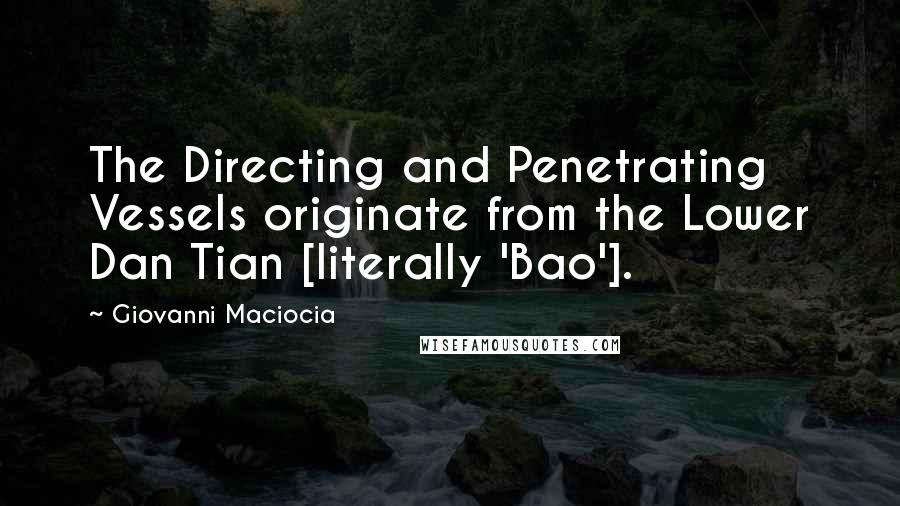 Giovanni Maciocia Quotes: The Directing and Penetrating Vessels originate from the Lower Dan Tian [literally 'Bao'].