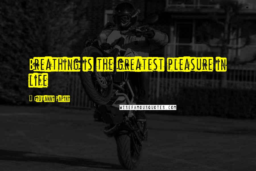Giovanni Papini Quotes: Breathing is the greatest pleasure in life