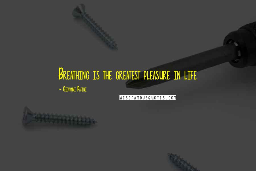 Giovanni Papini Quotes: Breathing is the greatest pleasure in life