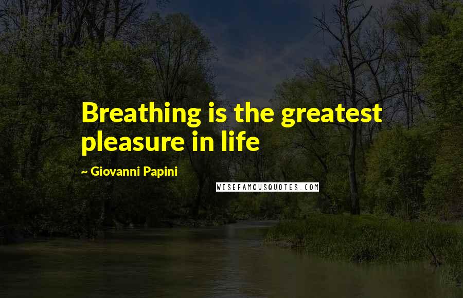 Giovanni Papini Quotes: Breathing is the greatest pleasure in life