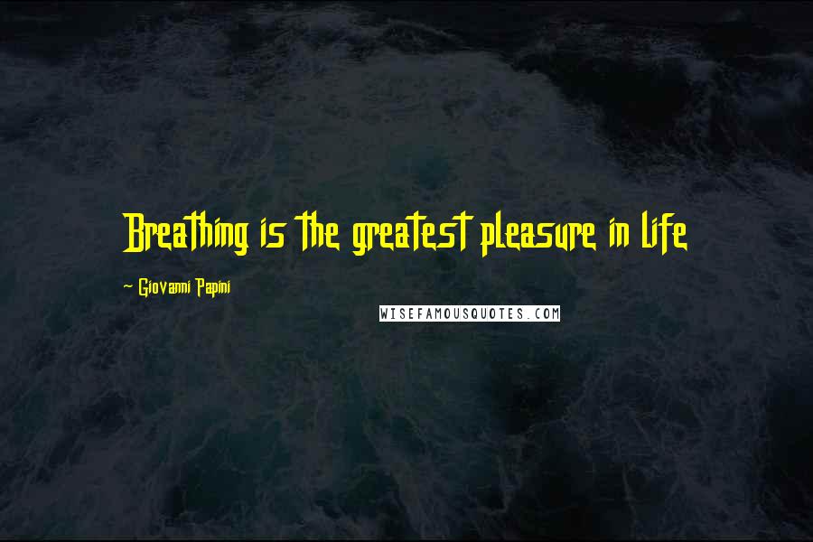 Giovanni Papini Quotes: Breathing is the greatest pleasure in life