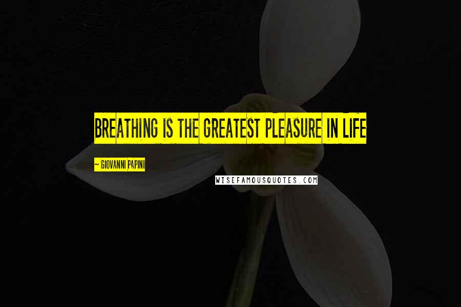 Giovanni Papini Quotes: Breathing is the greatest pleasure in life