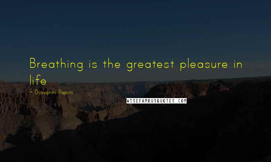 Giovanni Papini Quotes: Breathing is the greatest pleasure in life