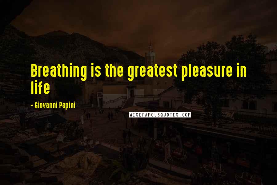 Giovanni Papini Quotes: Breathing is the greatest pleasure in life