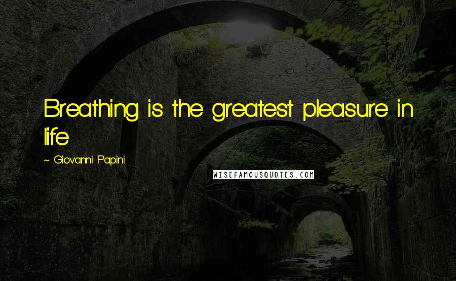 Giovanni Papini Quotes: Breathing is the greatest pleasure in life