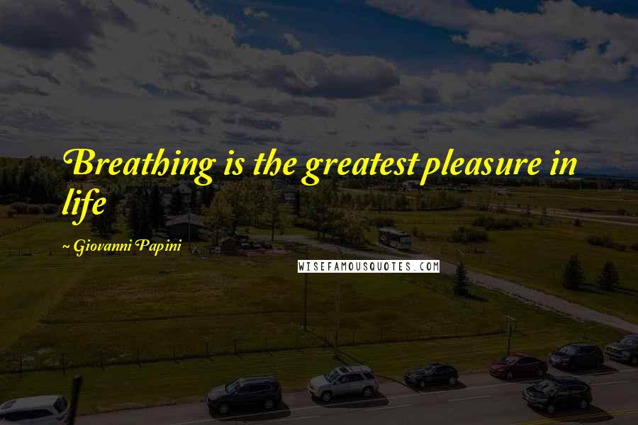 Giovanni Papini Quotes: Breathing is the greatest pleasure in life