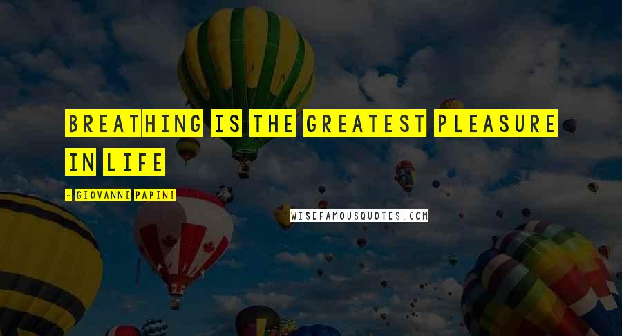 Giovanni Papini Quotes: Breathing is the greatest pleasure in life