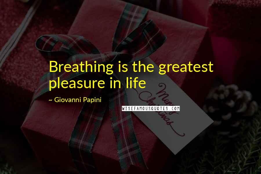 Giovanni Papini Quotes: Breathing is the greatest pleasure in life