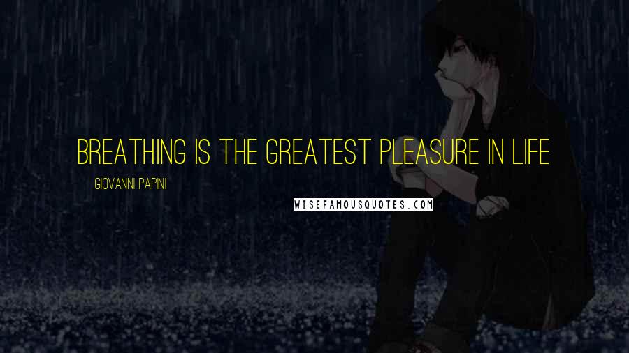 Giovanni Papini Quotes: Breathing is the greatest pleasure in life